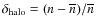 $\delta_{\rm halo}= (n-\overline{n})/\overline{n}$