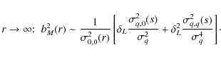 \begin{displaymath}r\rightarrow \infty {:} \;\; b^2_M(r) \sim \frac{1}{\sigma^2_...
... \delta_L^2 \frac{\sigma^2_{q,q}(s)}{\sigma^4_q} \right] \cdot
\end{displaymath}