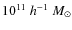 $10^{11}~h^{-1}~ M_{\odot}$