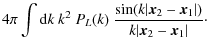 $\displaystyle 4\pi \int {\rm d}k ~ k^2 ~ P_L(k) ~
\frac{\sin(k\vert\vec{x}_2-\vec{x}_1\vert)}{k\vert\vec{x}_2-\vec{x}_1\vert} \cdot$
