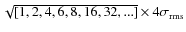 $\sqrt {[1,2,4,6,8,16,32,...]} \times 4\sigma _{{\rm rms}}$