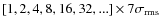 $[1, 2, 4, 8, 16, 32, ...] \times 7\sigma _{{\rm rms}}$