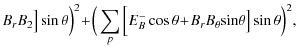 $\displaystyle B_{r}B_{2}\big]\sin\theta\Big)^{2} \!+\! \Big(\sum_{p}\Big[E_{B}^{-}\cos\theta
\!+\!B_{r}B_{\theta}\!\sin\!\theta\big]\sin\theta\Big)^{2},$