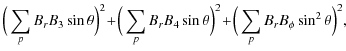 $\displaystyle \Big(\sum_{p} B_{r}B_{3}\sin\theta\Big)^{2}
\!+\!\Big(\sum_{p}B_{...
...4}\sin\theta \Big)^{2}
\!+\!\Big(\sum_{p} B_{r}B_{\phi}\sin^{2}\theta\Big)^{2},$