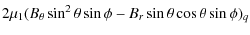 $\displaystyle 2 \mu_{1}(B_{\theta}\sin^{2}\theta\sin\phi- B_{r}\sin\theta\cos\theta\sin\phi)_{q}$