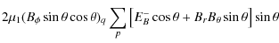 $\displaystyle 2\mu_{1}( B_{\phi}\sin\theta\cos\theta)_{q}\sum_{p}\big[E_{B}^{-}\cos\theta
+B_{r}B_{\theta}\sin\theta\big]\sin\theta$
