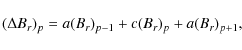 \begin{displaymath}(\Delta B_{r})_{p}=a(B_{r})_{p-1}+c(B_{r})_{p}+a(B_{r})_{p+1}
,
\end{displaymath}