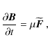 \begin{displaymath}\frac{\partial\vec{B}}{\partial t}=\mu\widetilde{\vec{F}} ~,
\end{displaymath}