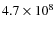 $4.7\times 10^{8}$