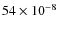 $54 \times 10^{-8}$
