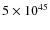 $5 \times 10^{45}$