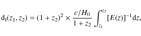 \begin{displaymath}
{\rm d}_{\rm l}(z_1,z_2)= (1+z_2)^{2} \times \frac{c/H_0}{1+z_2}\int_{z_1}^{z_2}
[E(z)]^{-1} {\rm d}z,
\end{displaymath}