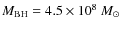 $M_{\rm BH} = 4.5 \times 10^{8}~M_{\odot}$