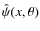 $\hat{\psi}(x,\theta)$
