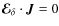 $\vec{\mathcal{E}}_\delta\cdot\vec{J}=0$