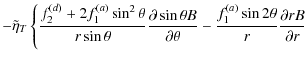 $\displaystyle -\tilde{\eta}_{T} \left\{\frac{f_{2}^{(d)}+2f_{1}^{(a)}\sin^{2}\t...
...al\theta}-\frac{f_{1}^{(a)}\sin2\theta}{r}\frac{\partial rB}{\partial r}\right.$