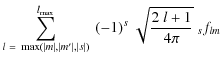 $\displaystyle \sum_{l~=~\max(\vert m\vert,\vert m'\vert,\vert s\vert)}^{l_{\max}}~(-1)^{s}~\sqrt{\frac{2~
l+1}{4\pi}}~{}_{s}f_{lm}$