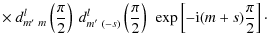 $\displaystyle \times ~ d_{m'~ m}^{l}\left(\frac{\pi}{2}\right)~ d_{m'~
(-s)}^{l}\left(\frac{\pi}{2}\right)~\exp\left[-{\rm i}(m+s)\frac{\pi}{2}\right]\cdot$