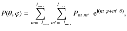 $\displaystyle P(\theta,\varphi) =
\sum_{m=-l_{\max}}^{l_{\max}}\sum_{m'=-l_{\max}}^{l_{\max}}P_{m~m'}~~{\rm e}^{{\rm i}(m~\varphi+m'~\theta)},$