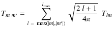 $\displaystyle T_{m~ m'} = \sum_{l~=~\max(\vert m\vert,\vert m'\vert)}^{l_{\max}}\sqrt{\frac{2~ l+1}{4\pi}}~~
T_{lm}\hspace{1.25in}$