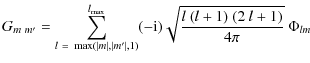 $\displaystyle G_{m~ m'} = \sum_{l~=~\max(\vert m\vert,\vert m'\vert,1)}^{l_{\max}}(-{\rm i})\sqrt{\frac{l~(l+1)~(2~
l+1)}{4\pi}}~\Phi_{lm}\hspace{0.35in}$