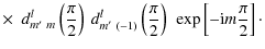 $\displaystyle \times ~~d_{m'~ m}^{l}\left(\frac{\pi}{2}\right)~
d_{m'~(-1)}^{l}\left(\frac{\pi}{2}\right)~\exp\left[-{\rm i}m\frac{\pi}{2}\right]\cdot$