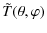 $\displaystyle \tilde{T}(\theta,\varphi)$