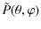 $\displaystyle \tilde{P}(\theta,\varphi)$