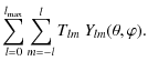 $\displaystyle \sum_{l=0}^{l_{\max}}\sum_{m=-l}^{l}T_{lm}~
Y_{lm}(\theta,\varphi).$