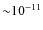 ${\sim} 10^{-11}$