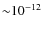 ${\sim} 10^{-12}$