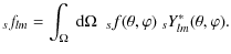 $\displaystyle {}_{s}f_{lm} = \int_{\Omega}~
{\rm d}\Omega~~{}_{s}f(\theta,\varphi)~{}_{s}Y_{lm}^{*}(\theta,\varphi).$
