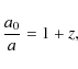 \begin{displaymath}\frac{a_0}{a} = 1+z,
\end{displaymath}