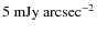 $\rm 5~mJy~arcsec^{-2}$