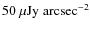 $\rm 50~\mu Jy~arcsec^{-2}$