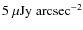 $\rm 5~\mu Jy~arcsec^{-2}$