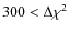 $300<\Delta \chi ^2$