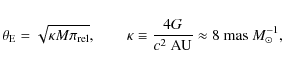 \begin{displaymath}\theta_{\rm E}=\sqrt{\kappa M \pi_{\rm rel}},\qquad \kappa\equiv\frac{4G}{c^2~ \rm AU}\approx8~{\rm mas}~M^{-1}_\odot,
\end{displaymath}