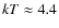 $kT \approx 4.4$