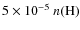 $5 \times 10^{-5}~n({\rm H})$