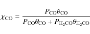 \begin{displaymath}\chi_{\rm CO} = \frac{P_{\rm CO}\theta_{\rm CO}}{P_{\rm CO}\theta_{\rm CO} + P_{\rm H_2CO}\theta_{\rm H_2CO}}
\end{displaymath}