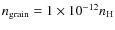$n_{\rm grain} = 1 \times 10^{-12} n_{\rm H}$