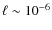 $\ell \sim 10^{-6}$