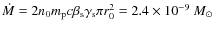 $\dot M = 2 n_0 m_{\rm p} c \beta_{\rm s} \gamma_{\rm s} \pi r_0^2 = 2.4 \times 10^{-9}~M\ensuremath{_\odot} $