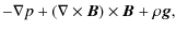 $\displaystyle -\nabla p + (\nabla\times {\vec B})\times {\vec B} + \rho {\vec g},$