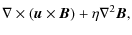 $\displaystyle \nabla\times({\vec u}\times {\vec B}) + \eta\nabla^2 {\vec B},$