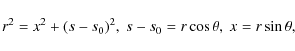 \begin{displaymath}r^2 = x^2 + (s-s_0)^2,~ s-s_0 = r\cos\theta,~ x = r\sin\theta,
\end{displaymath}