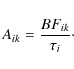 \begin{displaymath}A_{ik}=\frac{BF_{ik}}{\tau_i}\cdot
\end{displaymath}