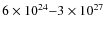 $6 \times 10^{24}{-}3 \times 10^{27}$