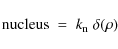 \begin{displaymath}{\rm nucleus}\; = \; k_{\rm n} \; \delta(\rho)
\end{displaymath}